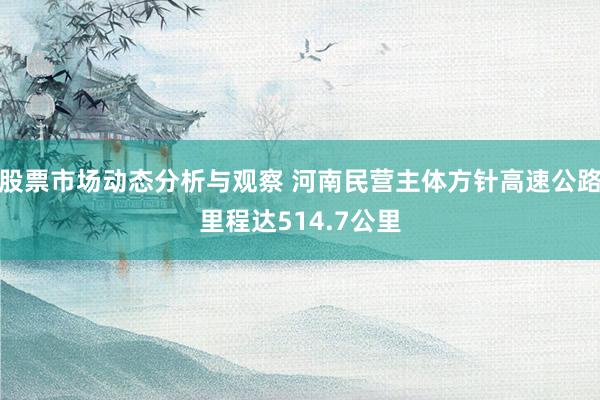 股票市场动态分析与观察 河南民营主体方针高速公路里程达514.7公里