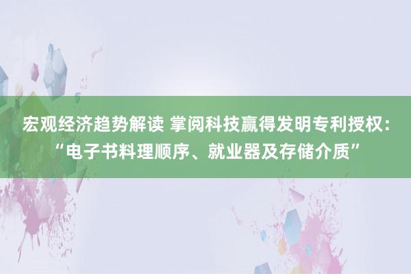 宏观经济趋势解读 掌阅科技赢得发明专利授权：“电子书料理顺序、就业器及存储介质”