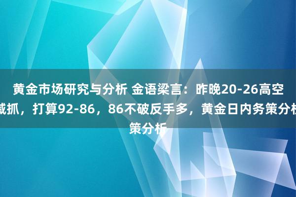 黄金市场研究与分析 金语梁言：昨晚20-26高空减抓，打算92-86，86不破反手多，黄金日内务策分析