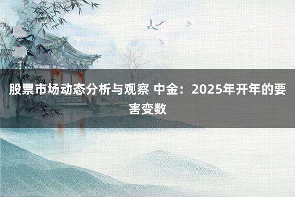 股票市场动态分析与观察 中金：2025年开年的要害变数