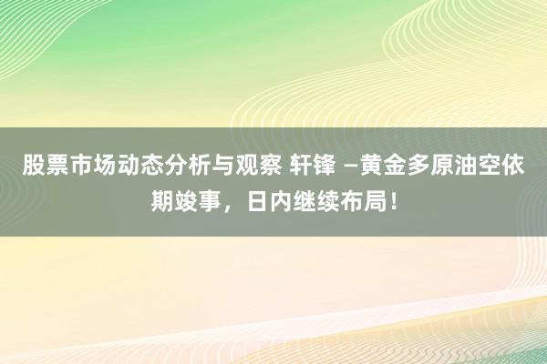 股票市场动态分析与观察 轩锋 —黄金多原油空依期竣事，日内继续布局！