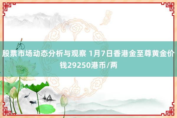 股票市场动态分析与观察 1月7日香港金至尊黄金价钱29250港币/两