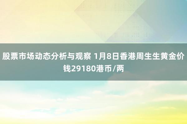 股票市场动态分析与观察 1月8日香港周生生黄金价钱29180港币/两