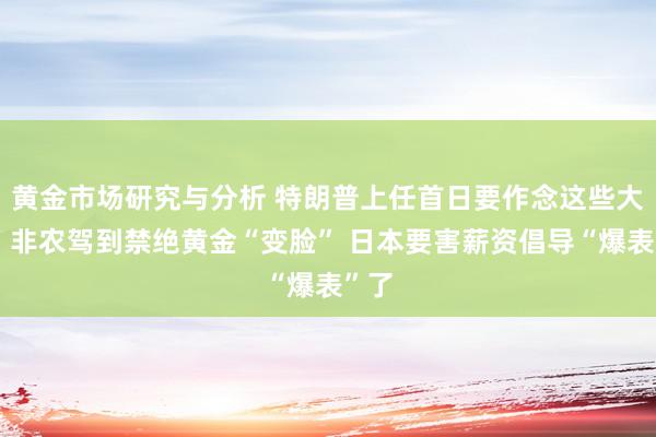 黄金市场研究与分析 特朗普上任首日要作念这些大事！非农驾到禁绝黄金“变脸” 日本要害薪资倡导“爆表”了