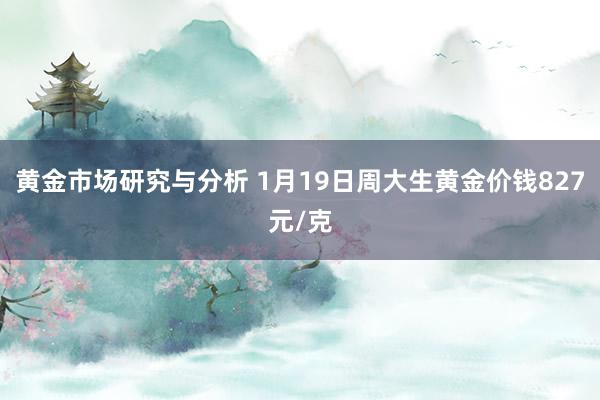 黄金市场研究与分析 1月19日周大生黄金价钱827元/克