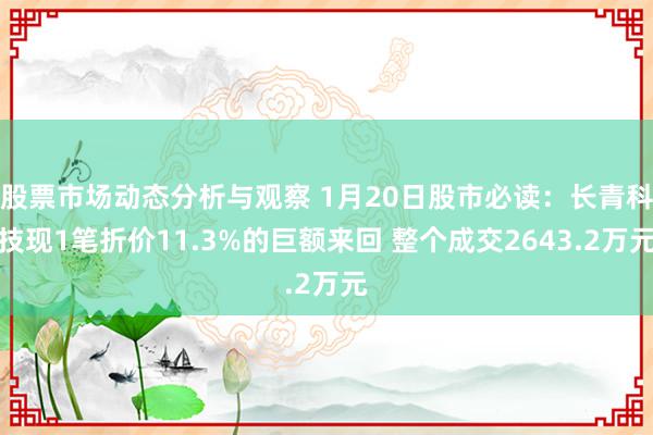 股票市场动态分析与观察 1月20日股市必读：长青科技现1笔折价11.3%的巨额来回 整个成交2643.2万元