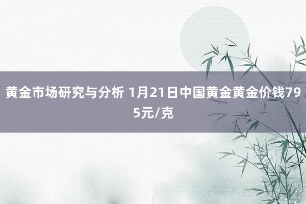 黄金市场研究与分析 1月21日中国黄金黄金价钱795元/克