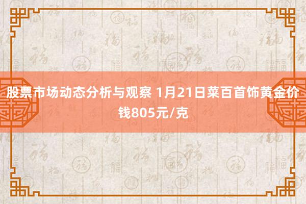 股票市场动态分析与观察 1月21日菜百首饰黄金价钱805元/克