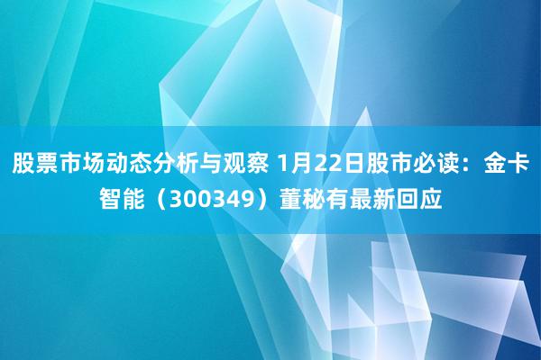 股票市场动态分析与观察 1月22日股市必读：金卡智能（300349）董秘有最新回应