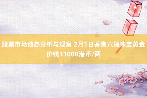 股票市场动态分析与观察 2月1日香港六福珠宝黄金价钱31000港币/两