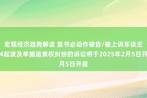 宏观经济趋势解读 复书必动作被告/被上诉东谈主的4起波及单据追索权纠纷的诉讼将于2025年2月5日开庭