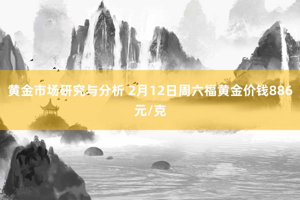 黄金市场研究与分析 2月12日周六福黄金价钱886元/克