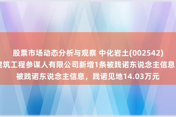 股票市场动态分析与观察 中化岩土(002542)参股的北京通程泛华建筑工程参谋人有限公司新增1条被践诺东说念主信息，践诺见地14.03万元